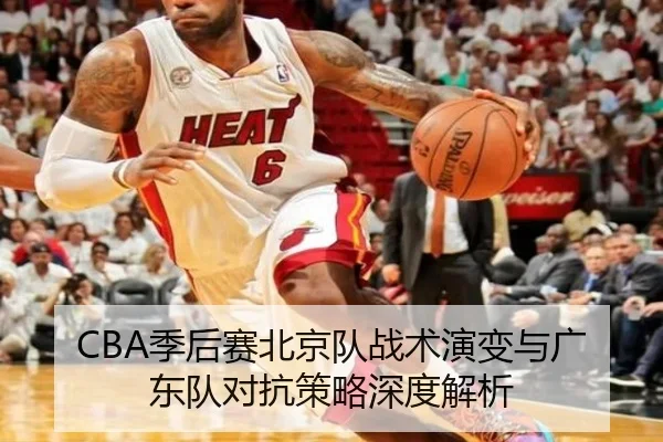 CBA季后赛北京队战术演变与广东队对抗策略深度解析